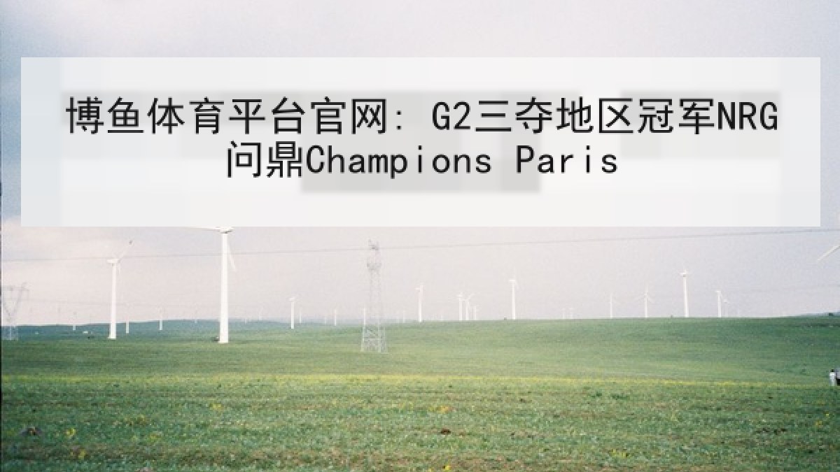 博鱼体育平台官网: G2三夺地区冠军NRG问鼎Champions Paris